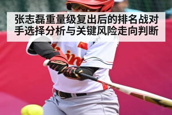 张志磊重量级复出后的排名战对手选择分析与关键风险走向判断 | kaiyun